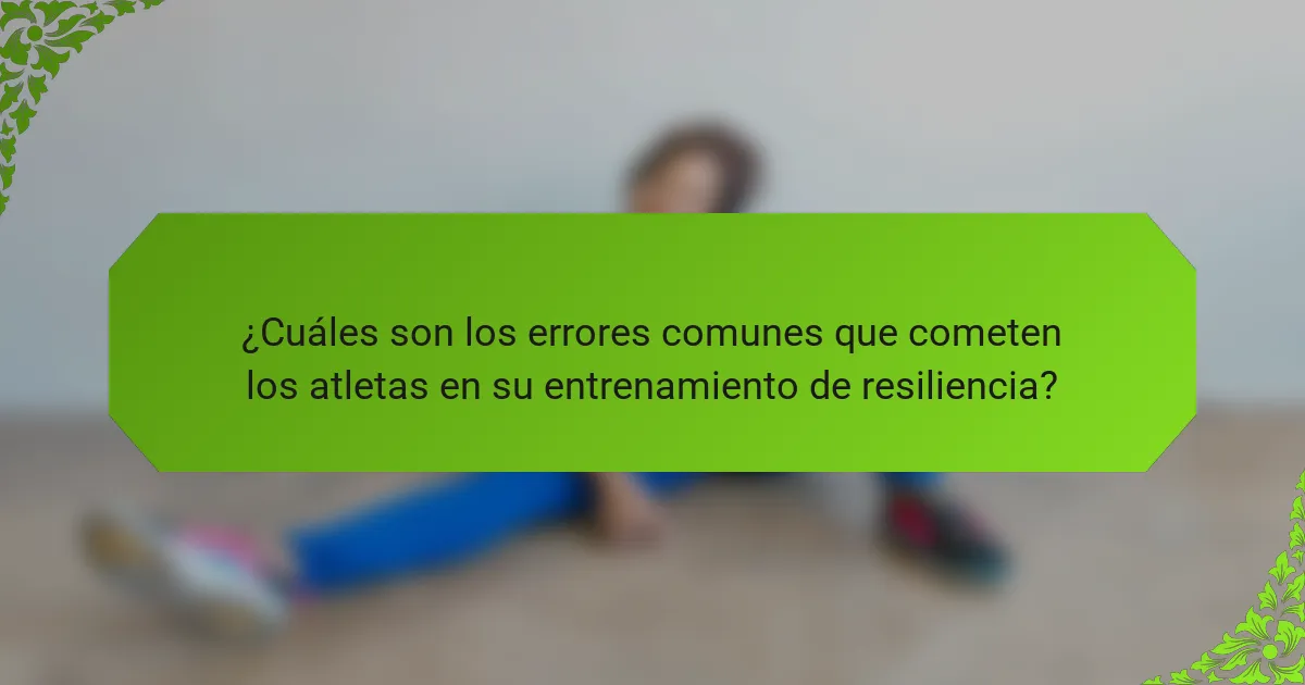 ¿Cuáles son los errores comunes que cometen los atletas en su entrenamiento de resiliencia?
