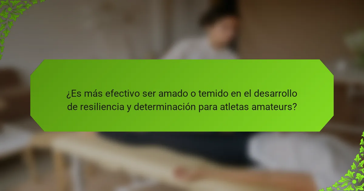 ¿Es más efectivo ser amado o temido en el desarrollo de resiliencia y determinación para atletas amateurs?