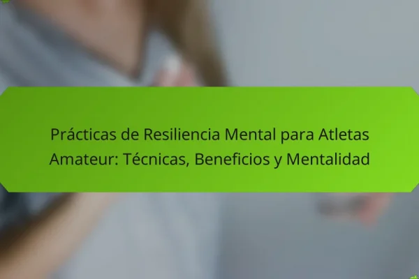 Prácticas de Resiliencia Mental para Atletas Amateur: Técnicas, Beneficios y Mentalidad