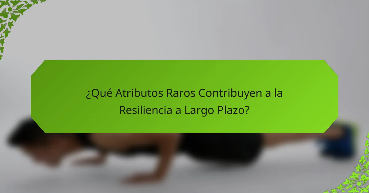 ¿Qué Atributos Raros Contribuyen a la Resiliencia a Largo Plazo?