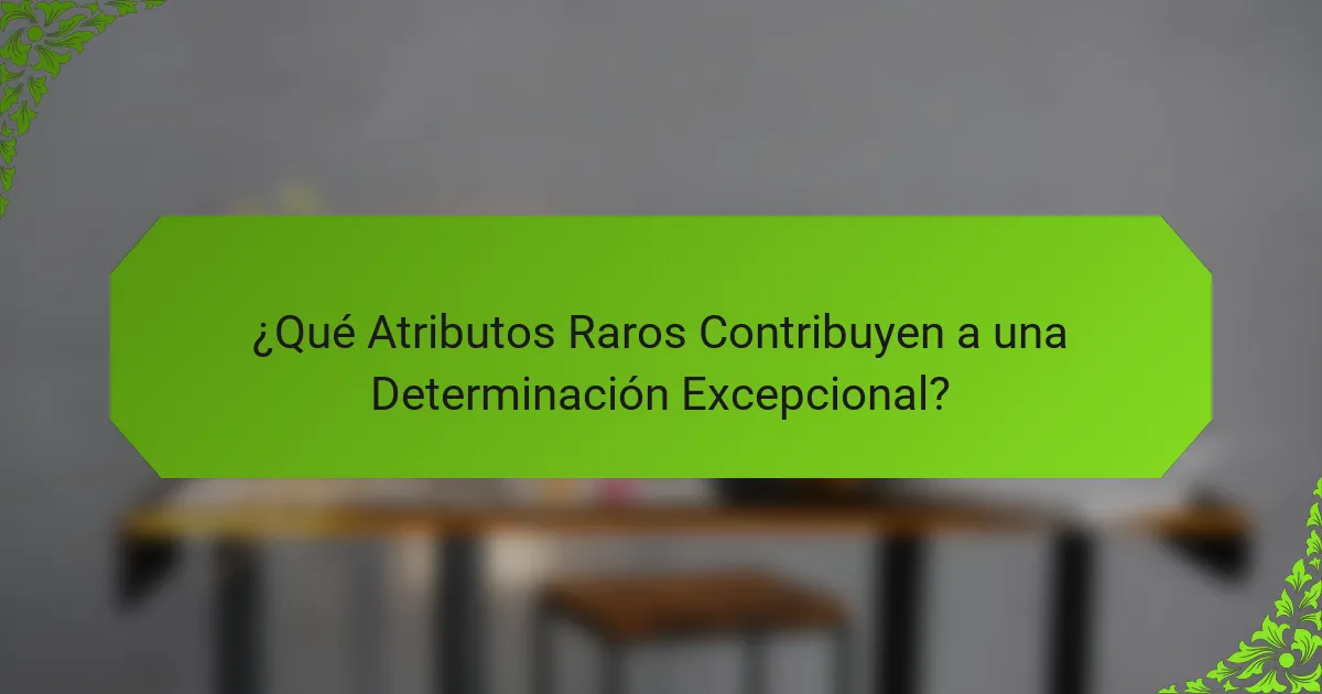 ¿Qué Atributos Raros Contribuyen a una Determinación Excepcional?