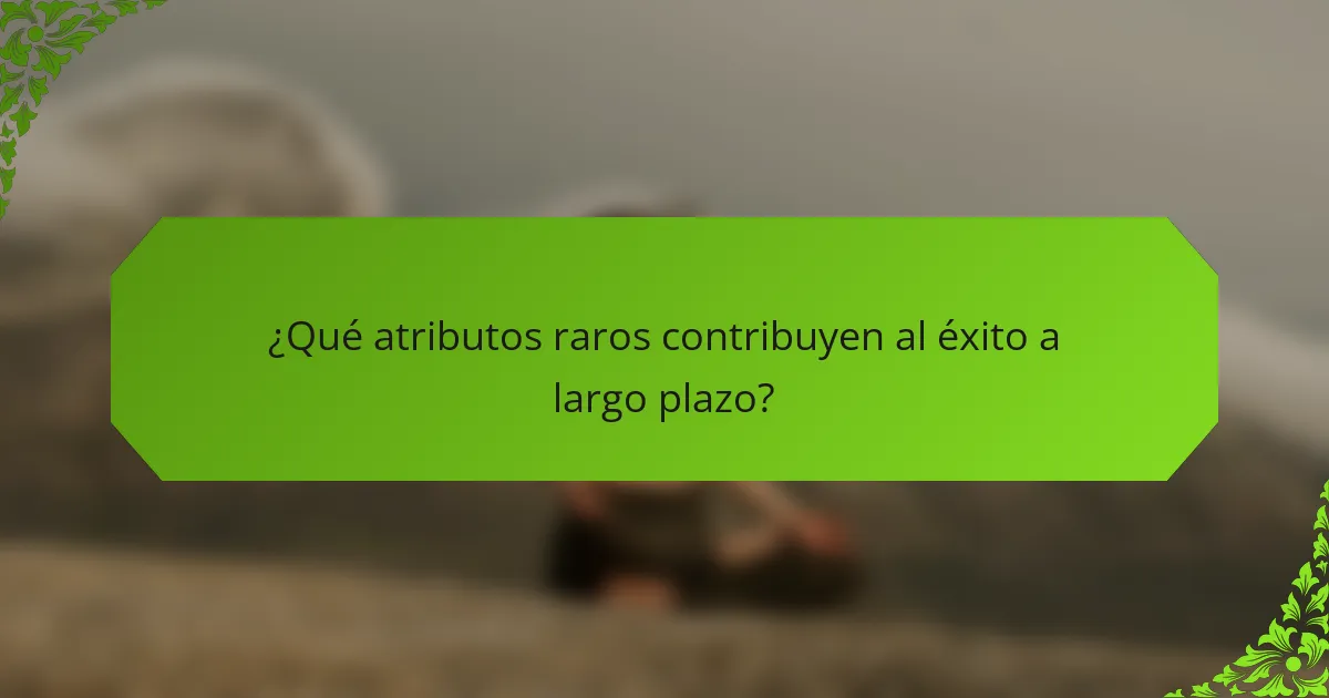 ¿Qué atributos raros contribuyen al éxito a largo plazo?