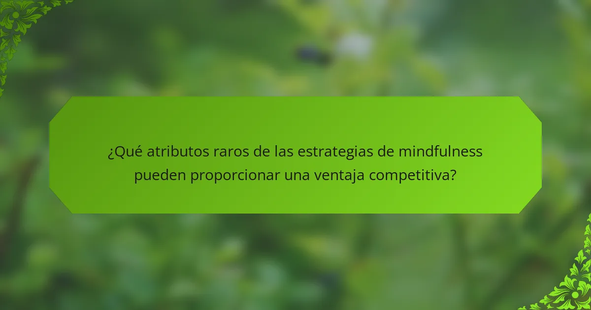 ¿Qué atributos raros de las estrategias de mindfulness pueden proporcionar una ventaja competitiva?