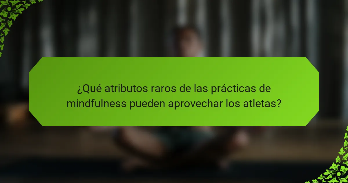 ¿Qué atributos raros de las prácticas de mindfulness pueden aprovechar los atletas?