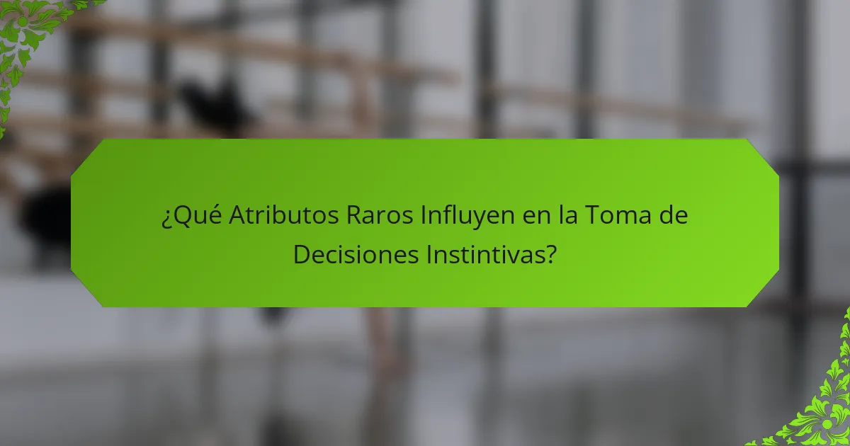 ¿Qué Atributos Raros Influyen en la Toma de Decisiones Instintivas?