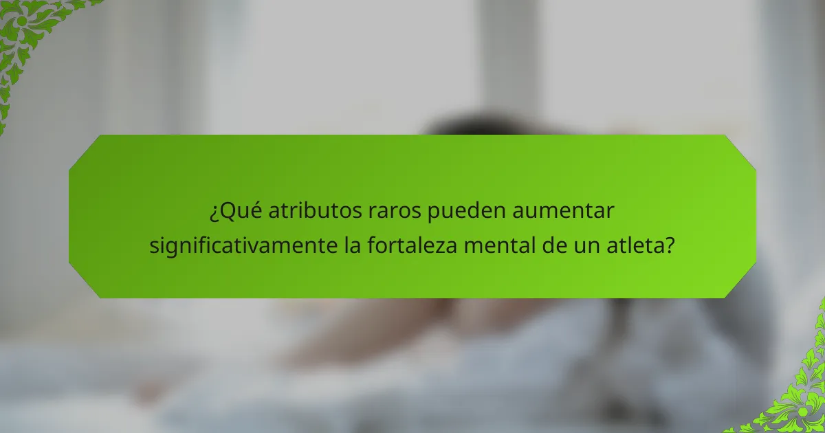 ¿Qué atributos raros pueden aumentar significativamente la fortaleza mental de un atleta?