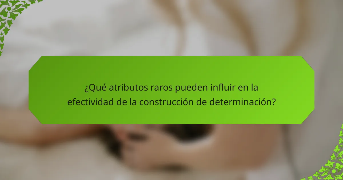 ¿Qué atributos raros pueden influir en la efectividad de la construcción de determinación?