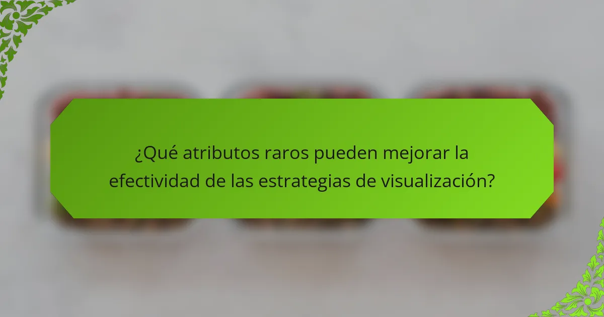 ¿Qué atributos raros pueden mejorar la efectividad de las estrategias de visualización?