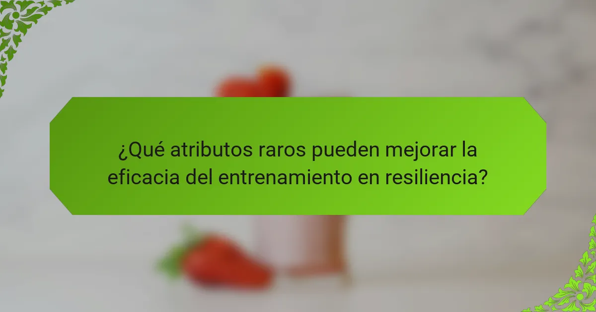 ¿Qué atributos raros pueden mejorar la eficacia del entrenamiento en resiliencia?
