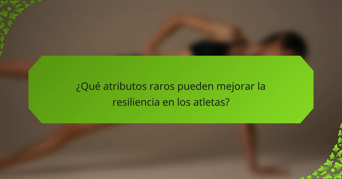 ¿Qué atributos raros pueden mejorar la resiliencia en los atletas?