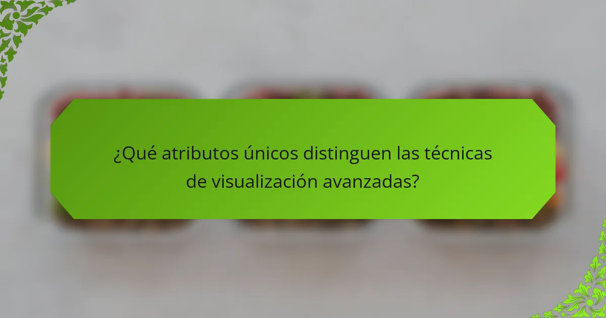 ¿Qué atributos únicos distinguen las técnicas de visualización avanzadas?