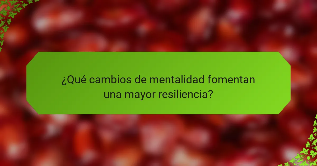 ¿Qué cambios de mentalidad fomentan una mayor resiliencia?
