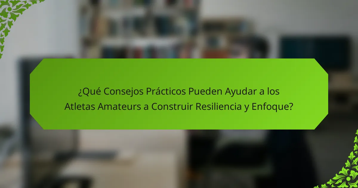 ¿Qué Consejos Prácticos Pueden Ayudar a los Atletas Amateurs a Construir Resiliencia y Enfoque?