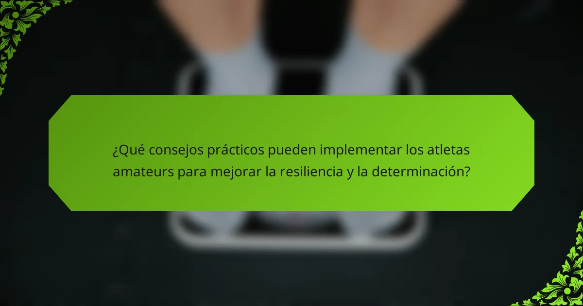 ¿Qué consejos prácticos pueden implementar los atletas amateurs para mejorar la resiliencia y la determinación?