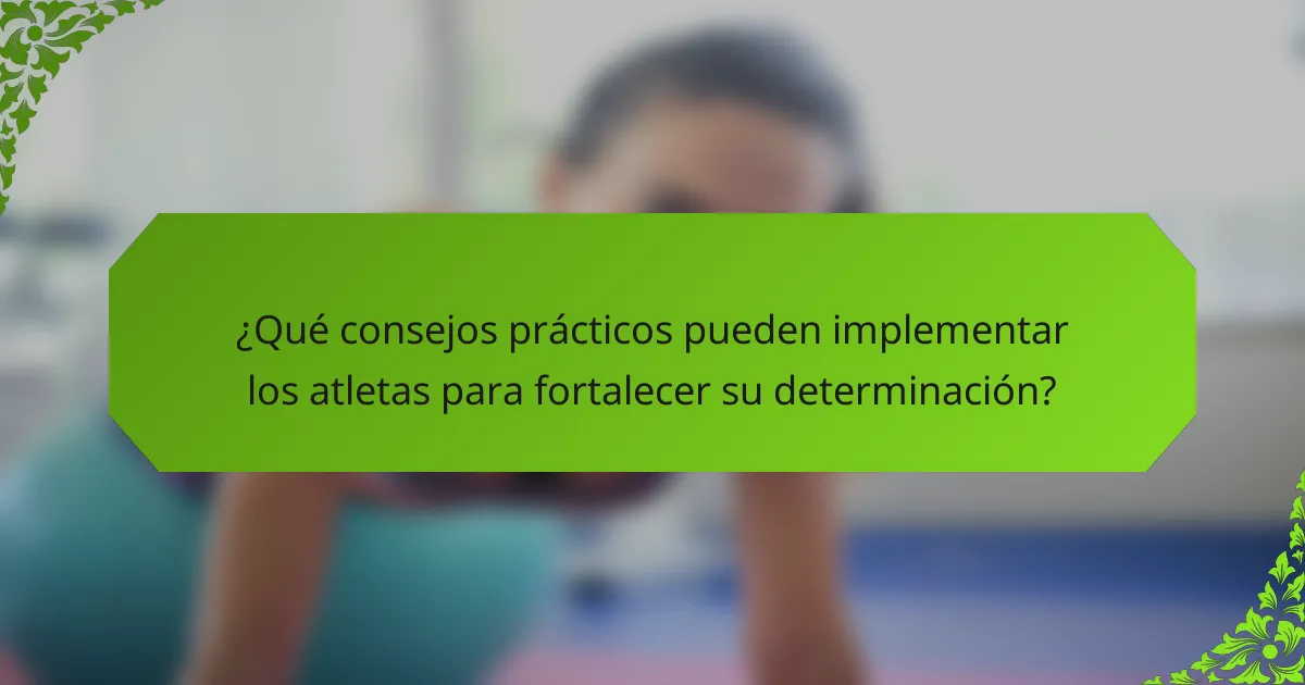 ¿Qué consejos prácticos pueden implementar los atletas para fortalecer su determinación?