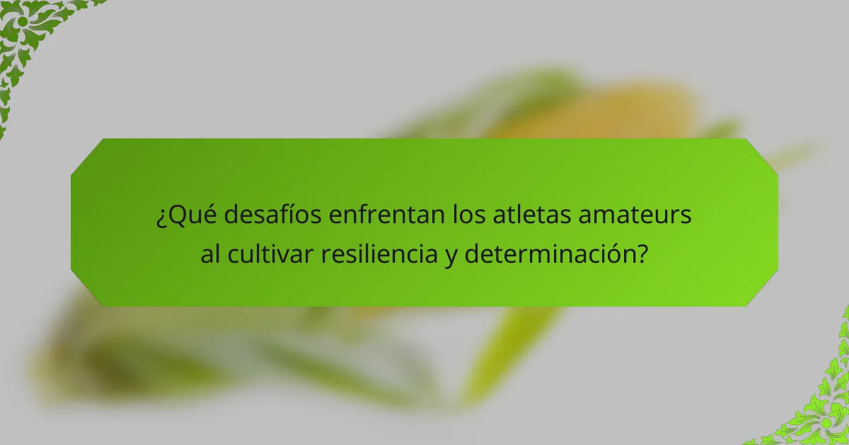 ¿Qué desafíos enfrentan los atletas amateurs al cultivar resiliencia y determinación?