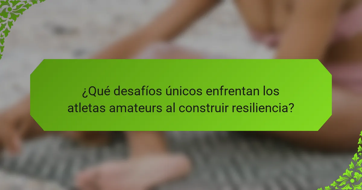 ¿Qué desafíos únicos enfrentan los atletas amateurs al construir resiliencia?