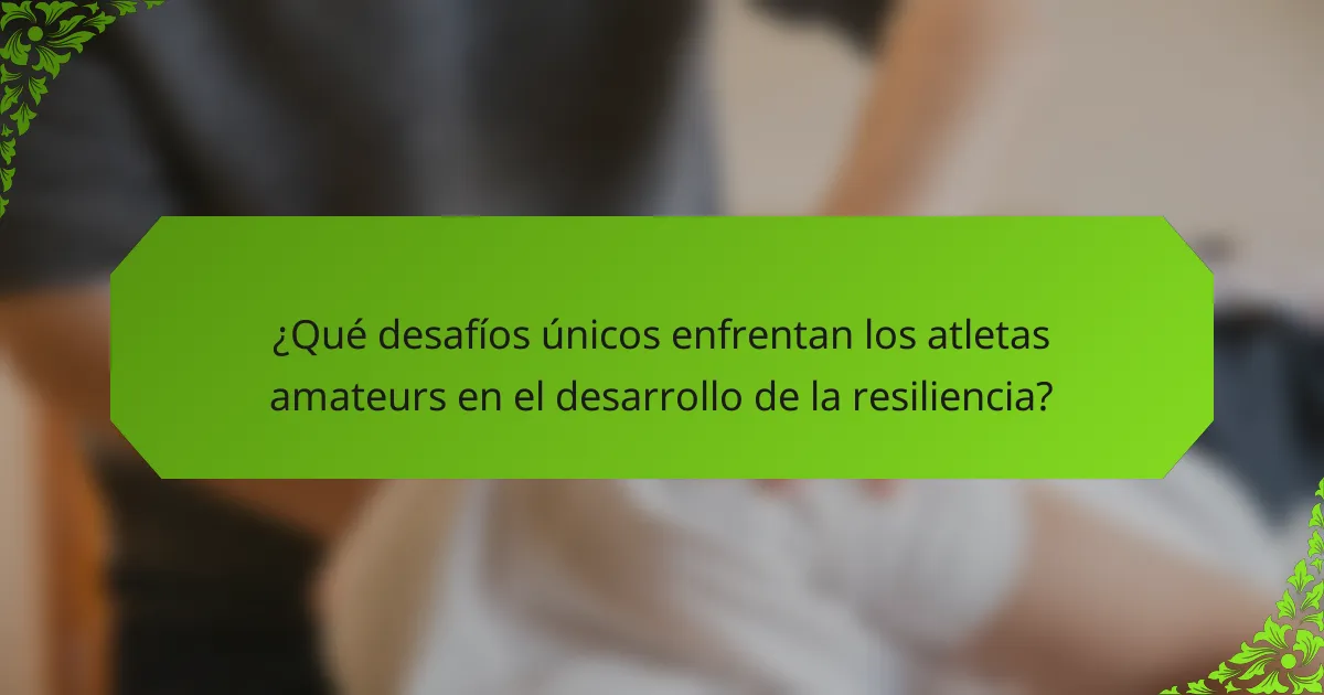 ¿Qué desafíos únicos enfrentan los atletas amateurs en el desarrollo de la resiliencia?