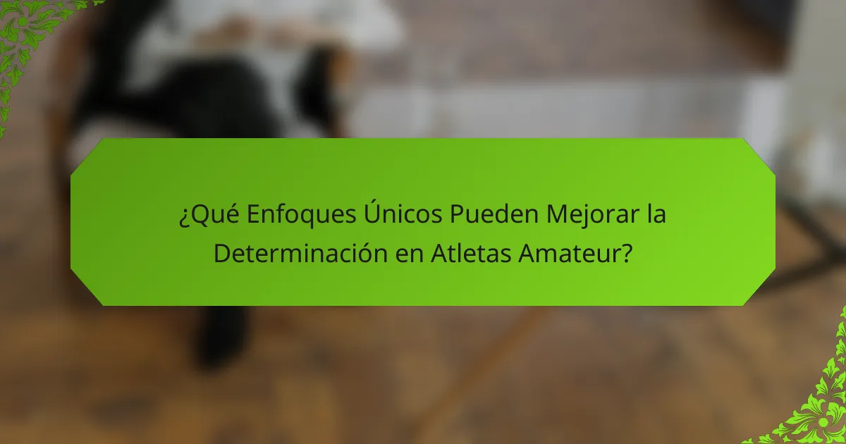 ¿Qué Enfoques Únicos Pueden Mejorar la Determinación en Atletas Amateur?