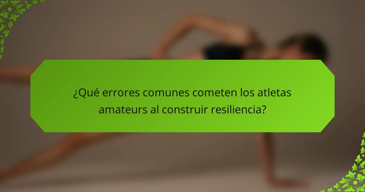 ¿Qué errores comunes cometen los atletas amateurs al construir resiliencia?