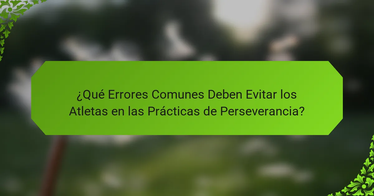 ¿Qué Errores Comunes Deben Evitar los Atletas en las Prácticas de Perseverancia?