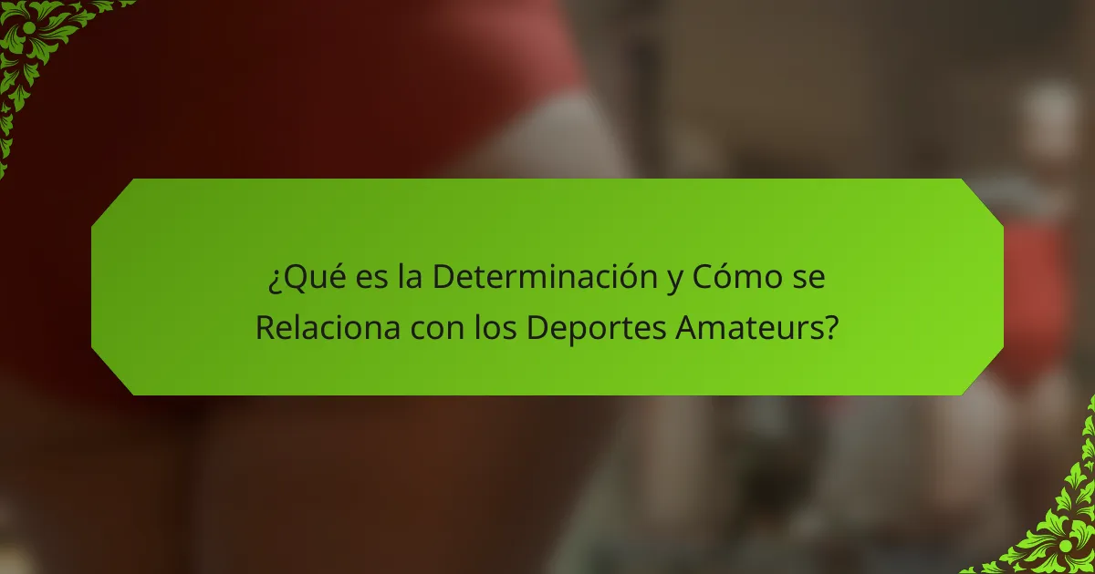 ¿Qué es la Determinación y Cómo se Relaciona con los Deportes Amateurs?