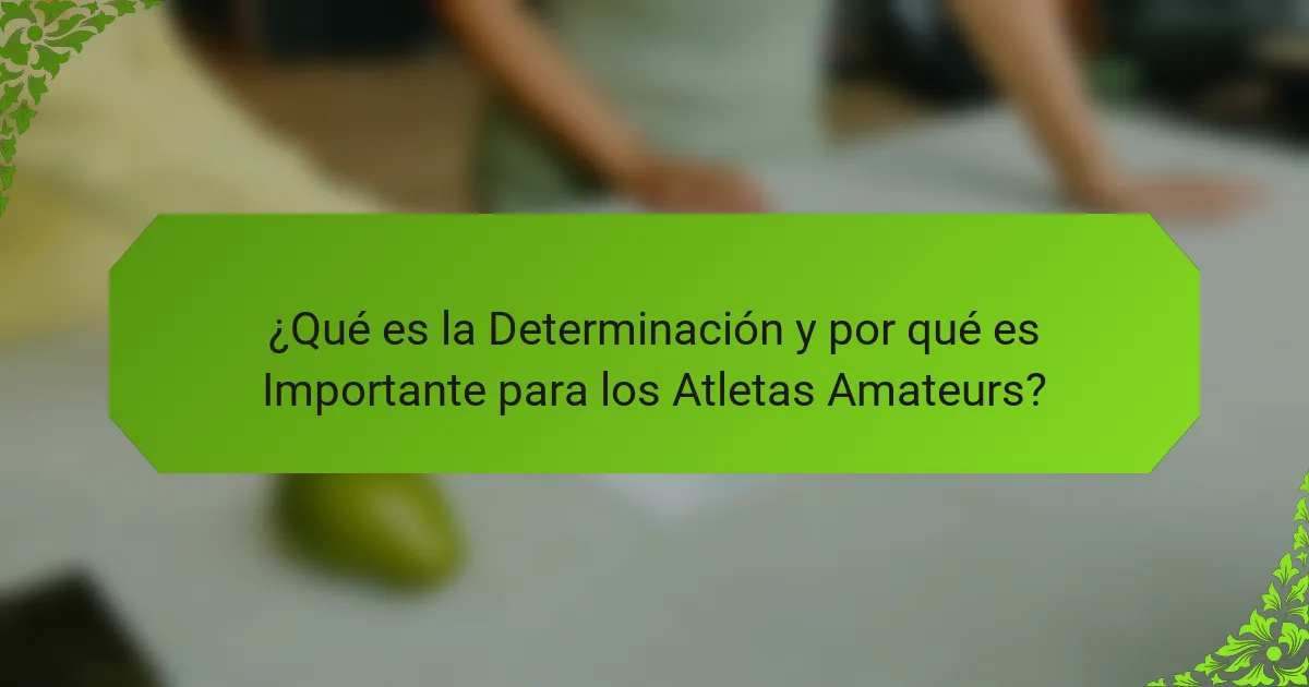 ¿Qué es la Determinación y por qué es Importante para los Atletas Amateurs?