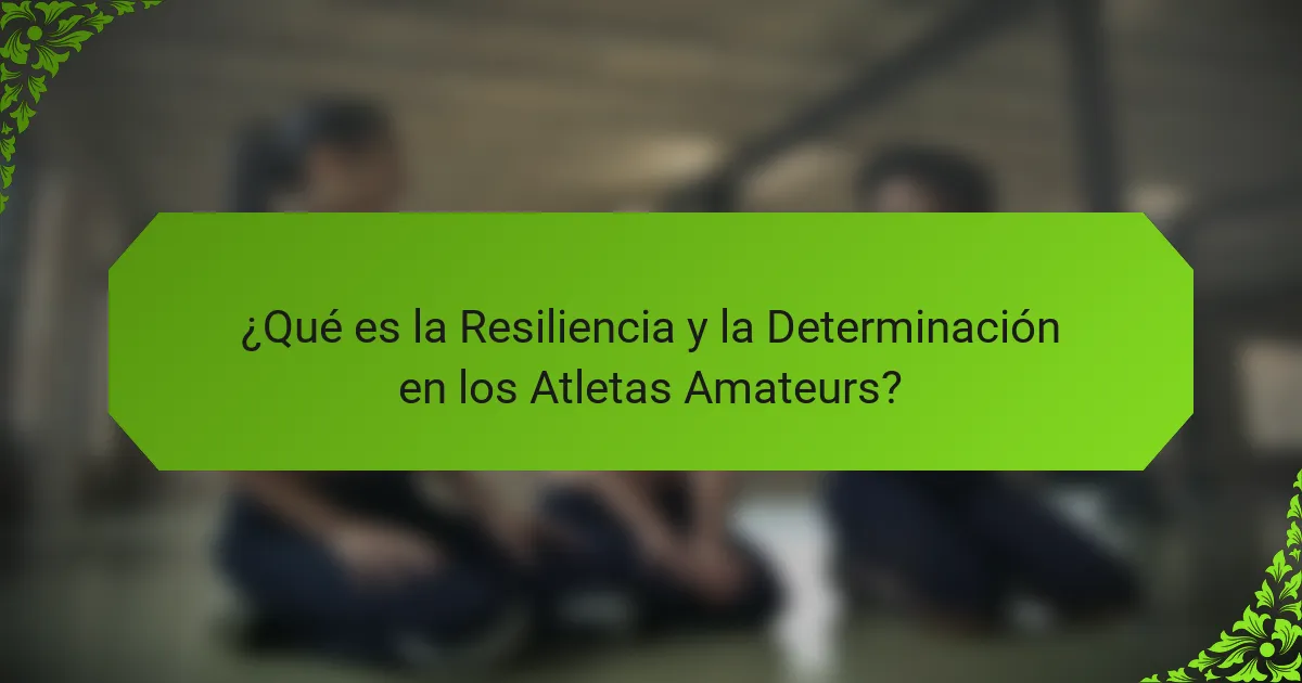 ¿Qué es la Resiliencia y la Determinación en los Atletas Amateurs?