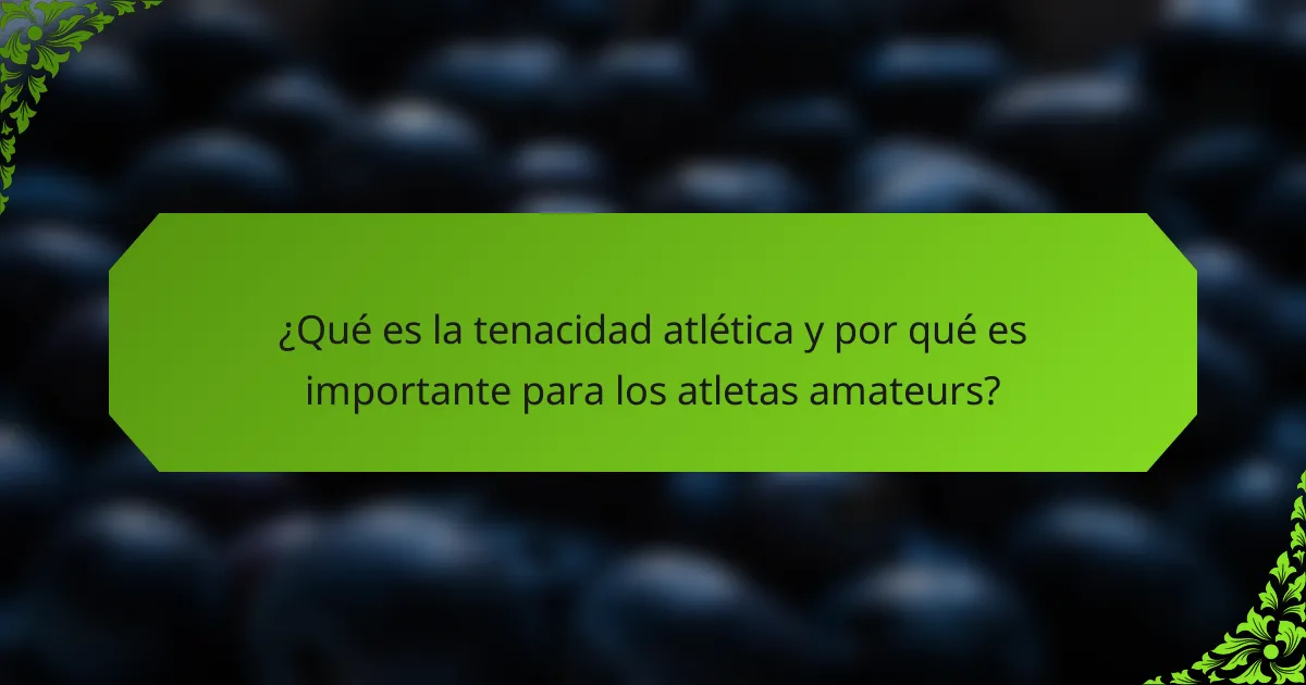 ¿Qué es la tenacidad atlética y por qué es importante para los atletas amateurs?