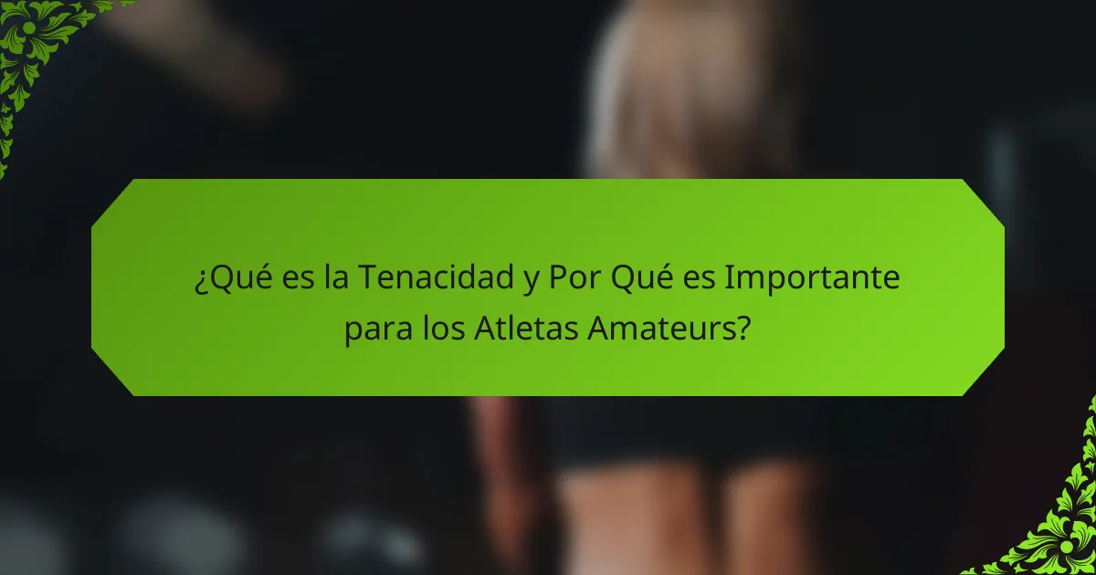 ¿Qué es la Tenacidad y Por Qué es Importante para los Atletas Amateurs?