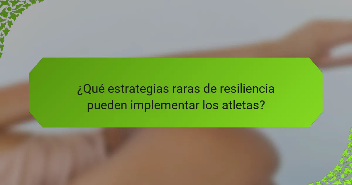 ¿Qué estrategias raras de resiliencia pueden implementar los atletas?