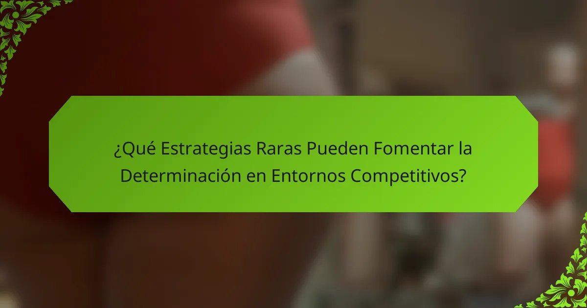 ¿Qué Estrategias Raras Pueden Fomentar la Determinación en Entornos Competitivos?