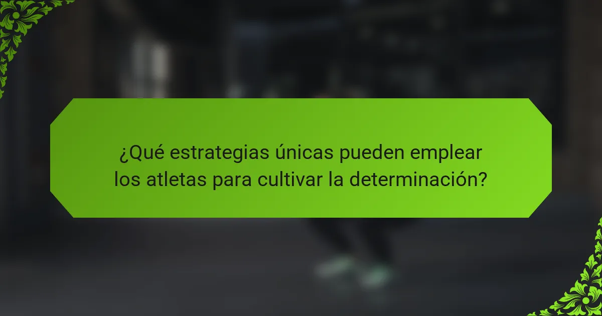 ¿Qué estrategias únicas pueden emplear los atletas para cultivar la determinación?
