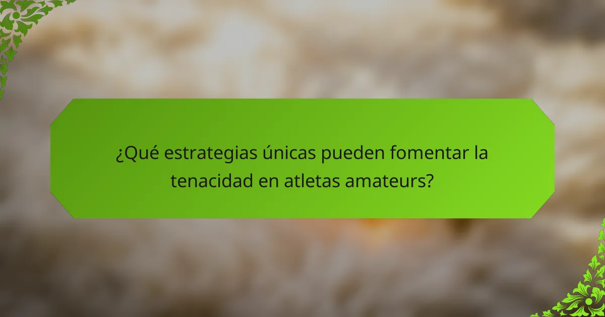 ¿Qué estrategias únicas pueden fomentar la tenacidad en atletas amateurs?