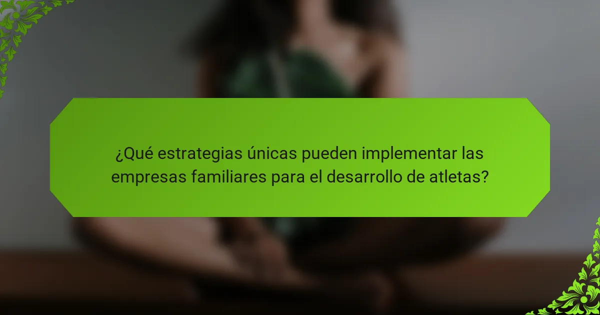 ¿Qué estrategias únicas pueden implementar las empresas familiares para el desarrollo de atletas?