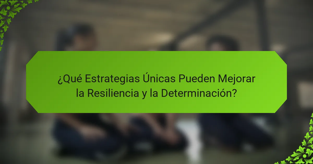 ¿Qué Estrategias Únicas Pueden Mejorar la Resiliencia y la Determinación?
