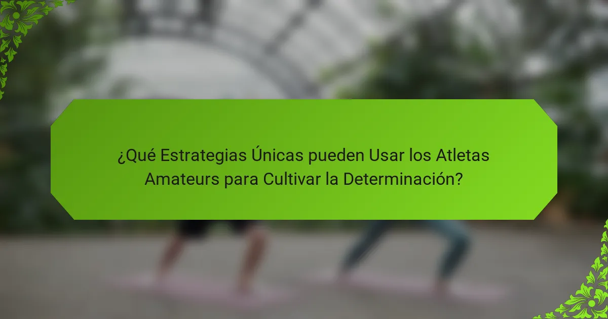 ¿Qué Estrategias Únicas pueden Usar los Atletas Amateurs para Cultivar la Determinación?