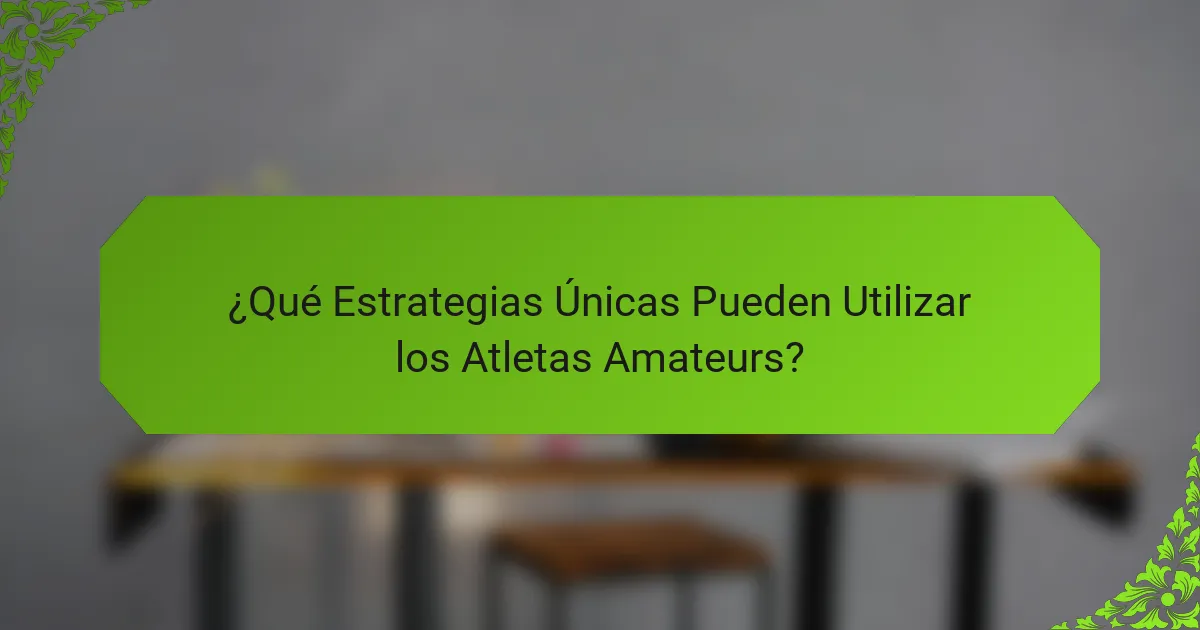 ¿Qué Estrategias Únicas Pueden Utilizar los Atletas Amateurs?