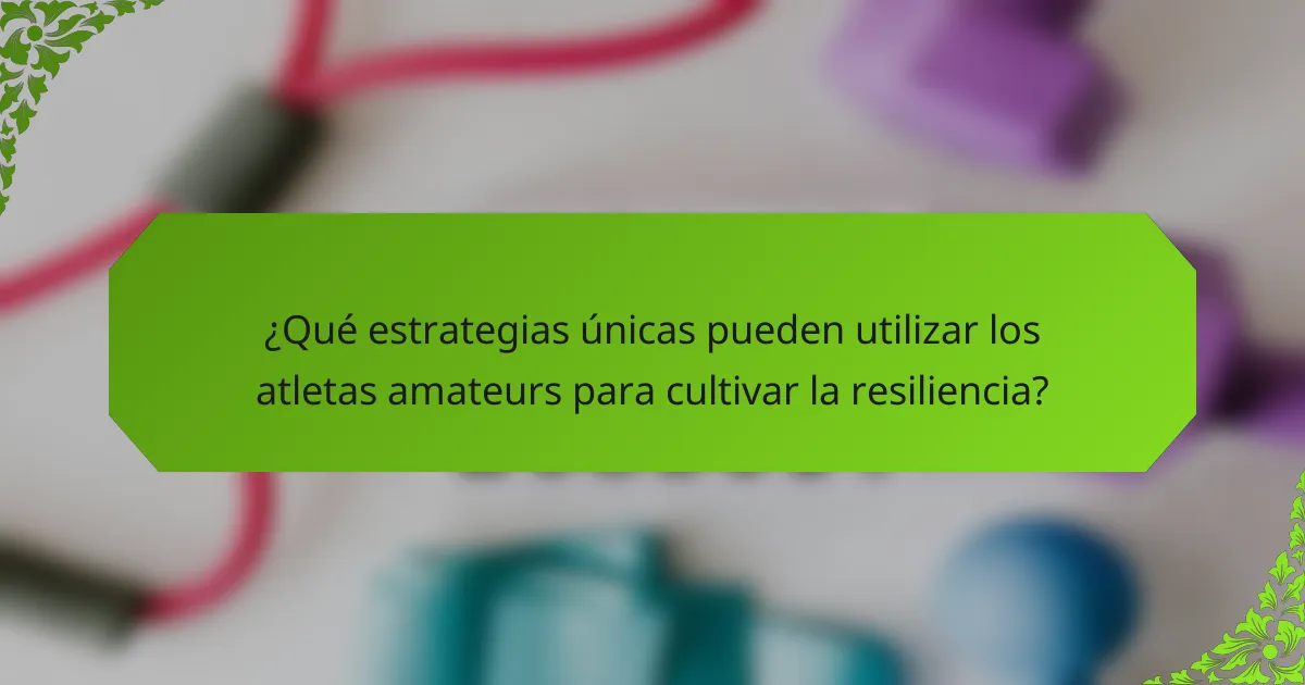 ¿Qué estrategias únicas pueden utilizar los atletas amateurs para cultivar la resiliencia?