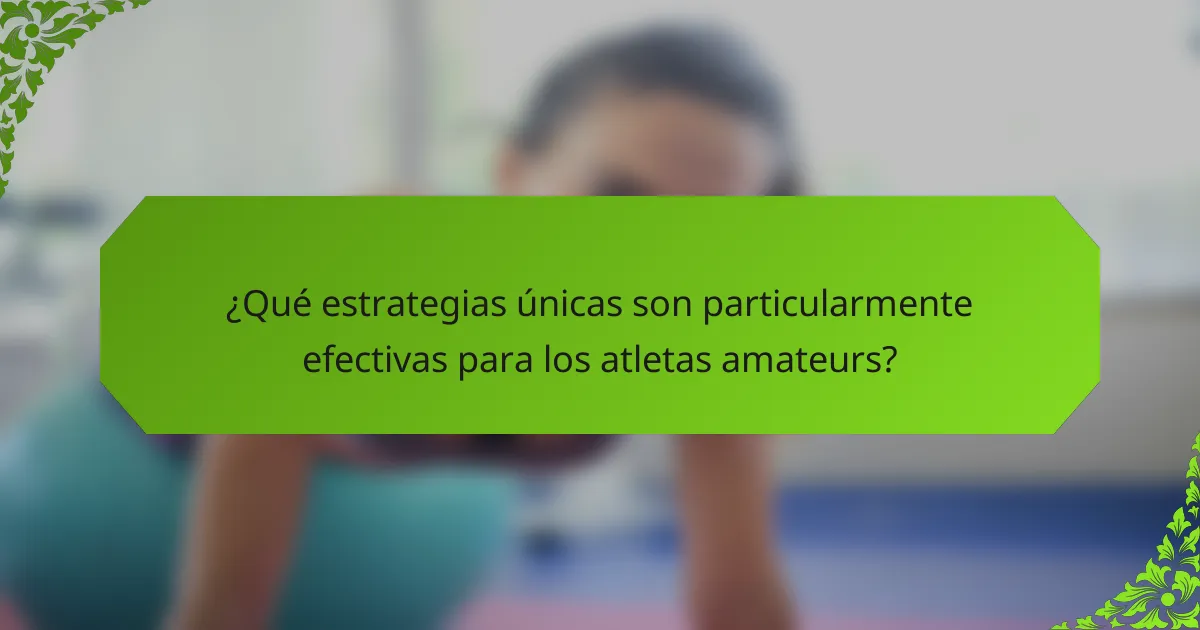 ¿Qué estrategias únicas son particularmente efectivas para los atletas amateurs?