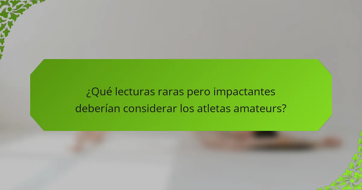 ¿Qué lecturas raras pero impactantes deberían considerar los atletas amateurs?