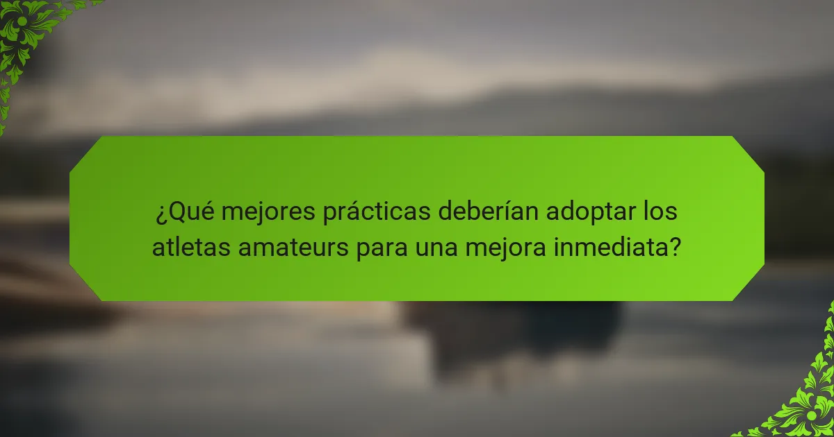 ¿Qué mejores prácticas deberían adoptar los atletas amateurs para una mejora inmediata?