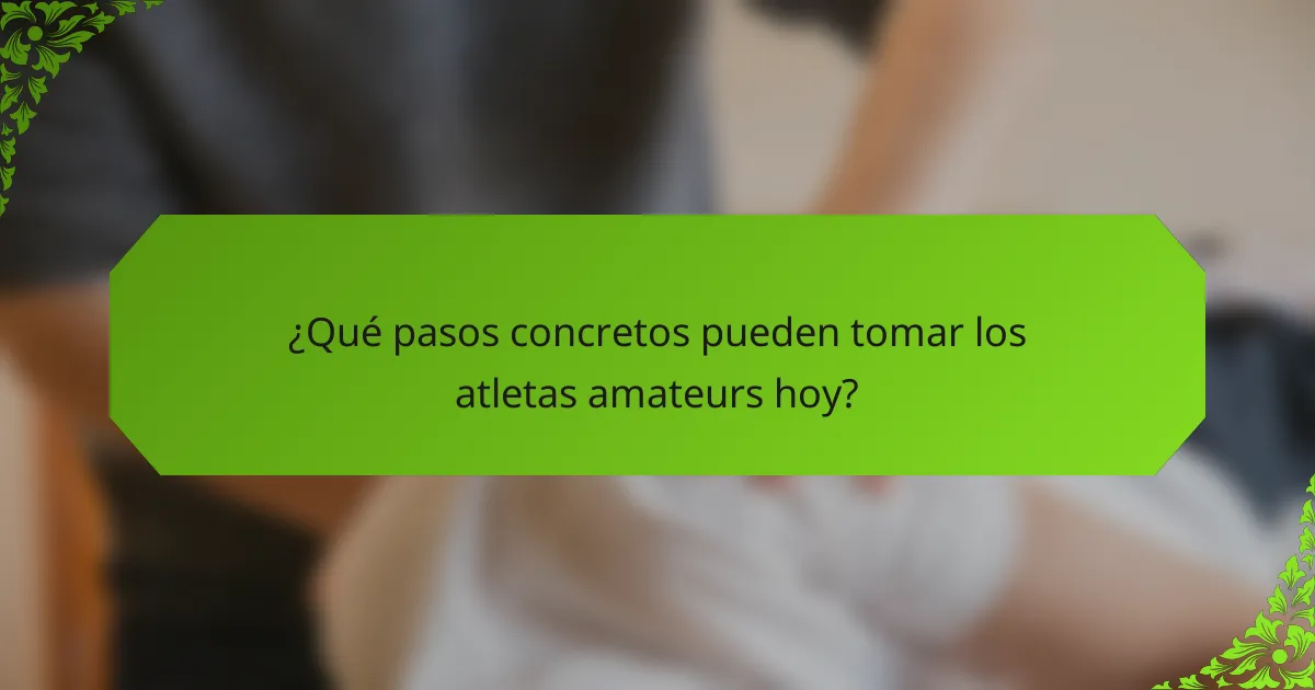 ¿Qué pasos concretos pueden tomar los atletas amateurs hoy?