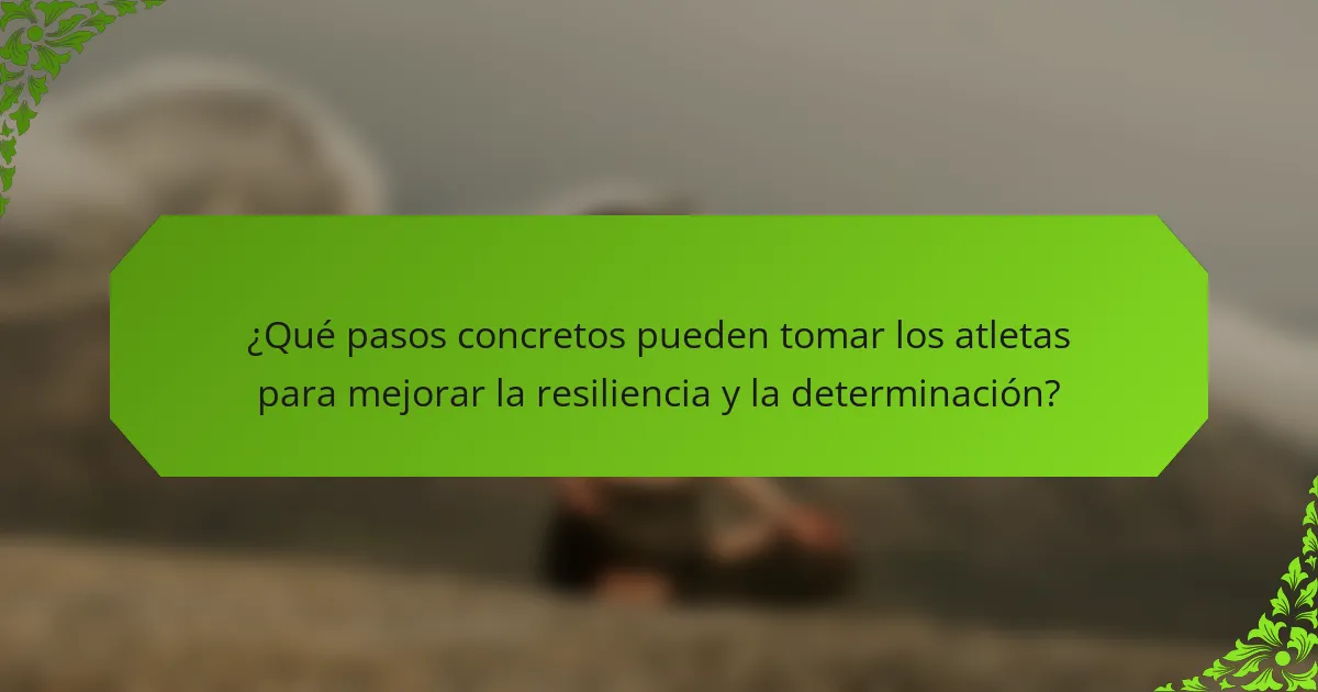 ¿Qué pasos concretos pueden tomar los atletas para mejorar la resiliencia y la determinación?