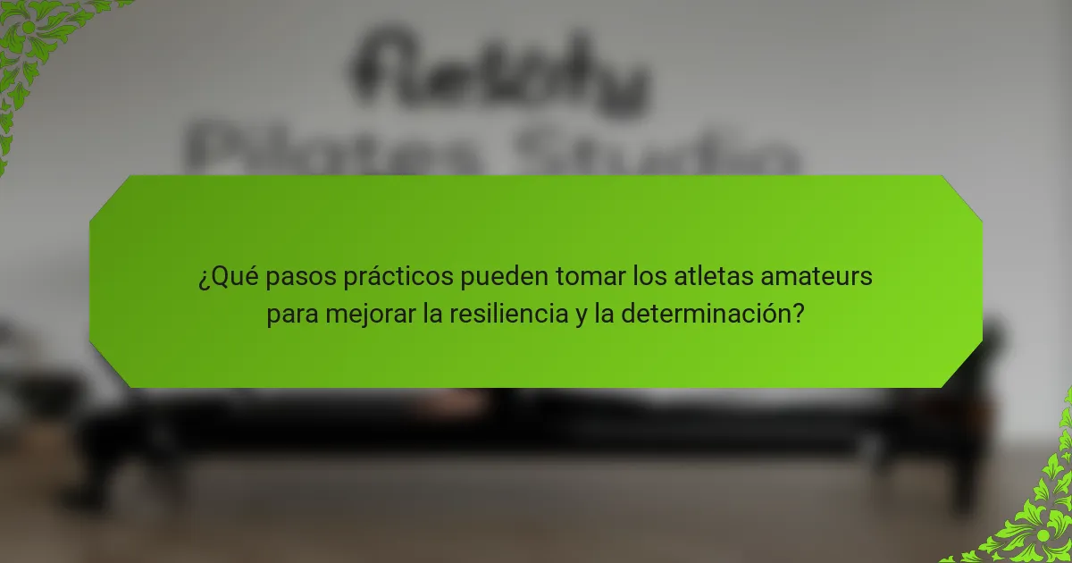 ¿Qué pasos prácticos pueden tomar los atletas amateurs para mejorar la resiliencia y la determinación?