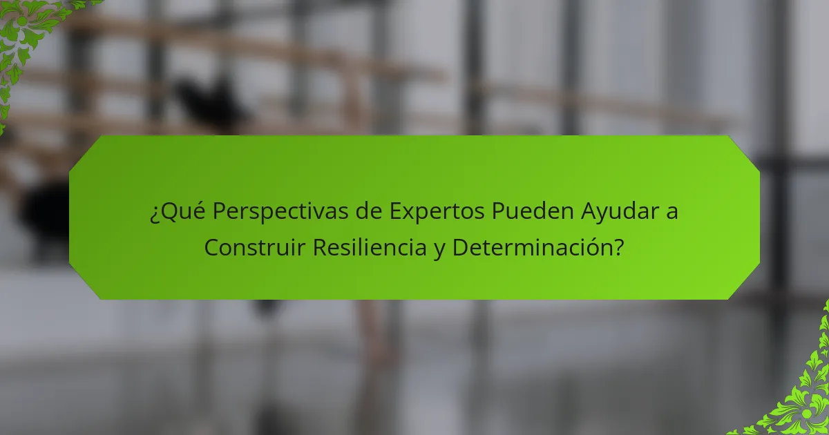 ¿Qué Perspectivas de Expertos Pueden Ayudar a Construir Resiliencia y Determinación?