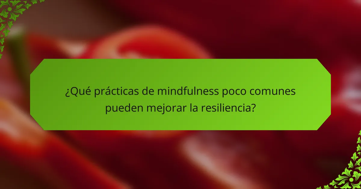 ¿Qué prácticas de mindfulness poco comunes pueden mejorar la resiliencia?
