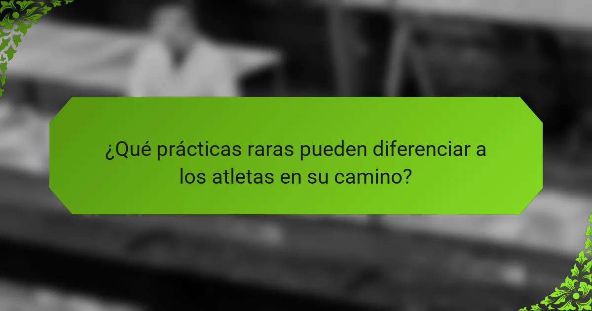 ¿Qué prácticas raras pueden diferenciar a los atletas en su camino?