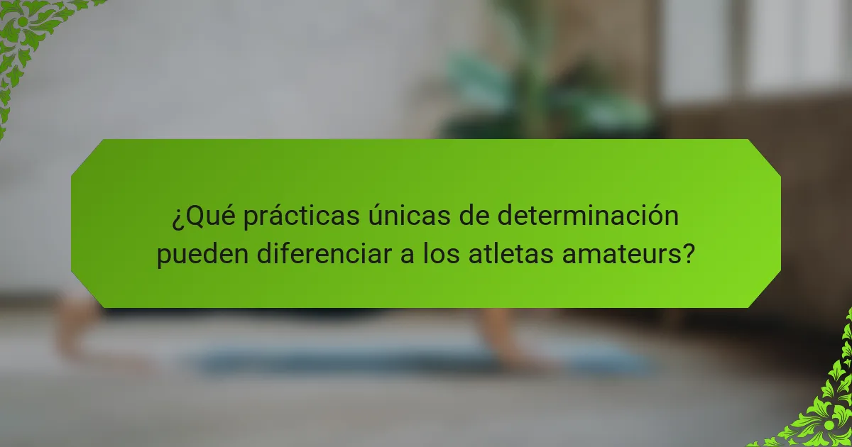 ¿Qué prácticas únicas de determinación pueden diferenciar a los atletas amateurs?