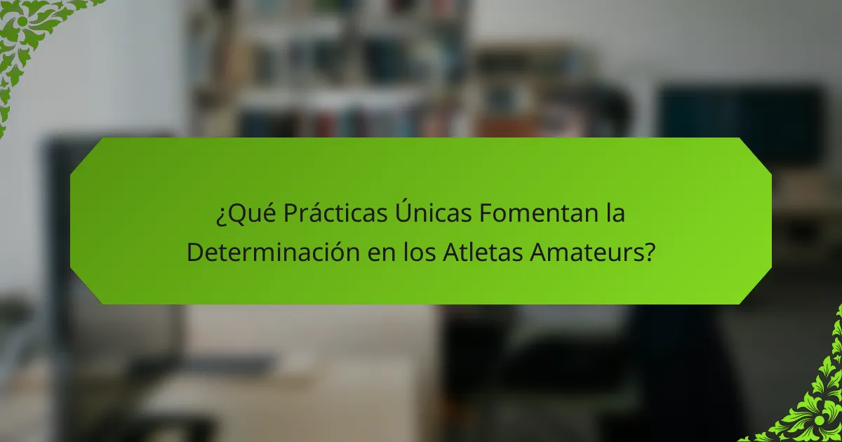¿Qué Prácticas Únicas Fomentan la Determinación en los Atletas Amateurs?
